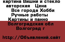 картина Вишни и стекло...авторская › Цена ­ 10 000 - Все города Хобби. Ручные работы » Картины и панно   . Волгоградская обл.,Волгоград г.